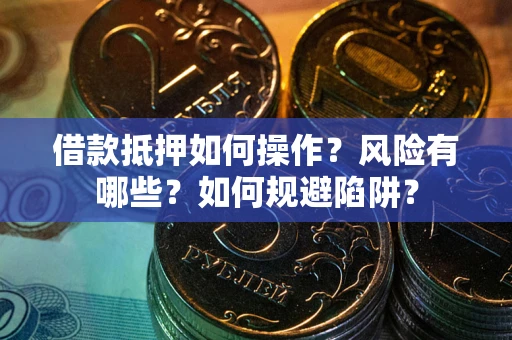 北京借款抵押如何操作?风险有哪些?如何规避陷阱? 北京借款抵押如何操作?风险有哪些?如何规避陷阱?