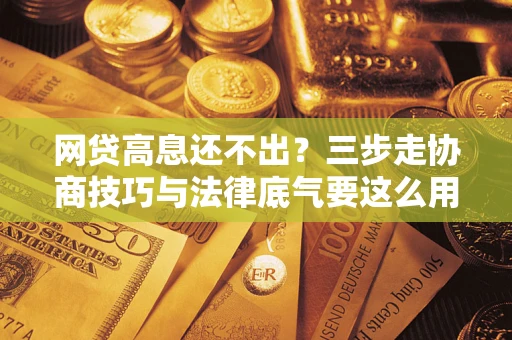 北京网贷高息还不出？三步走协商技巧与法律底气要这么用