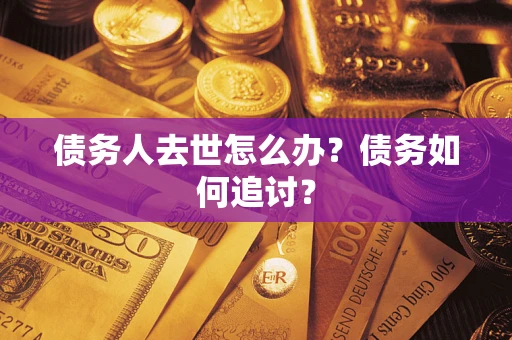 北京债务人去世怎么办？债务如何追讨？
