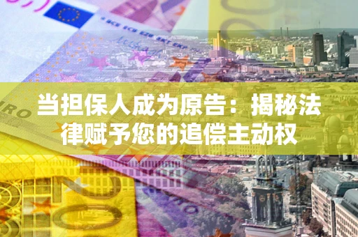北京当担保人成为原告:揭秘法律赋予您的追偿主动权 北京当担保人成为原告:揭秘法律赋予您的追偿主动权