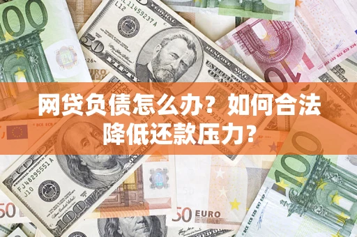 北京网贷负债怎么办？如何合法降低还款压力？