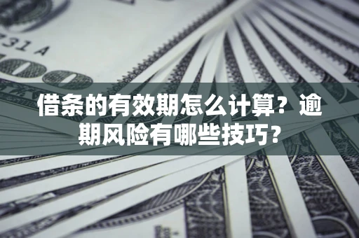 北京借条的有效期怎么计算？逾期风险有哪些技巧？