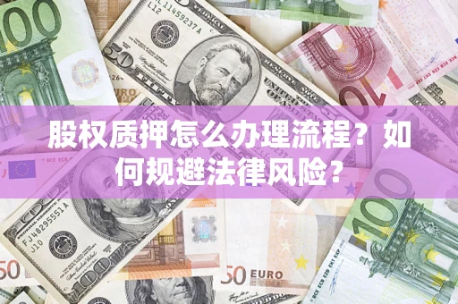 北京股权质押怎么办理流程？如何规避法律风险？