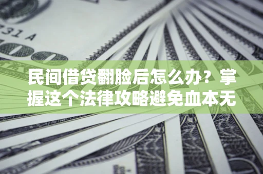 北京民间借贷翻脸后怎么办？掌握这个法律攻略避免血本无归