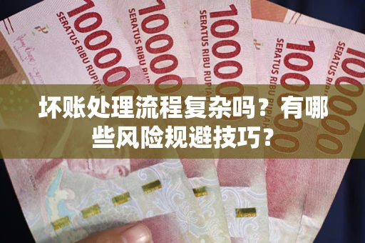 北京坏账处理流程复杂吗？有哪些风险规避技巧？