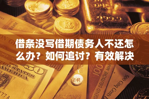 北京借条没写借期债务人不还怎么办？如何追讨？有效解决方案！
