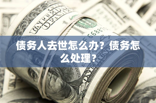 北京债务人去世怎么办？债务怎么处理？