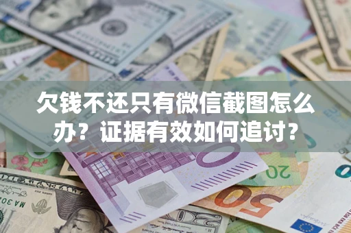 北京欠钱不还只有微信截图怎么办？证据有效如何追讨？