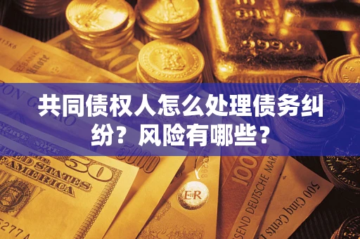 北京共同债权人怎么处理债务纠纷？风险有哪些？