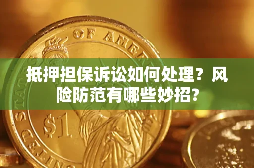 北京抵押担保诉讼如何处理？风险防范有哪些妙招？