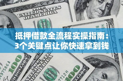 北京抵押借款全流程实操指南：3个关键点让你快速拿到钱
