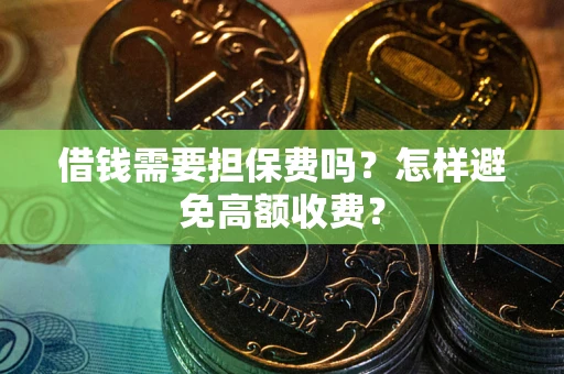 北京借钱需要担保费吗？怎样避免高额收费？