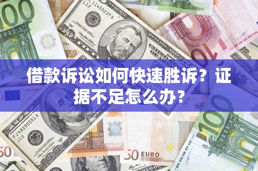 北京借款诉讼如何快速胜诉？证据不足怎么办？
