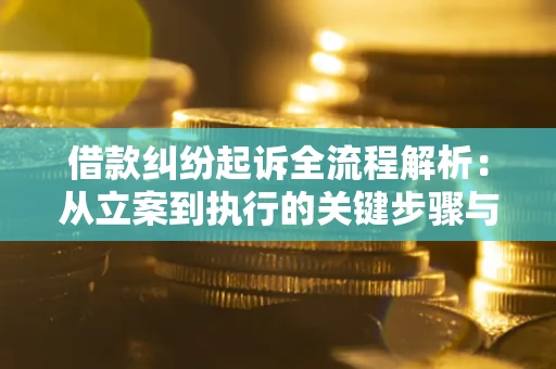 北京借款纠纷起诉全流程解析：从立案到执行的关键步骤与防败诉指南