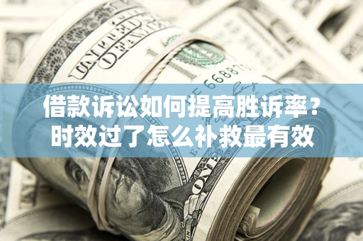 北京借款诉讼如何提高胜诉率？时效过了怎么补救最有效