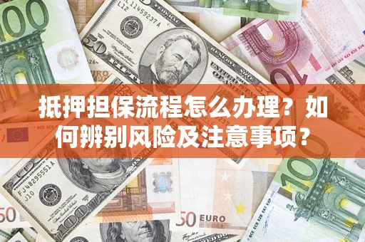 北京抵押担保流程怎么办理？如何辨别风险及注意事项？