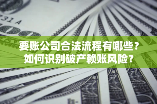 北京要账公司合法流程有哪些？如何识别破产赖账风险？