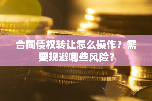 北京合同债权转让怎么操作？需要规避哪些风险？