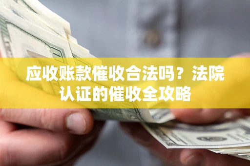 北京应收账款催收合法吗？法院认证的催收全攻略