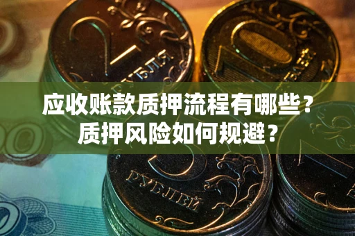 北京应收账款质押流程有哪些？质押风险如何规避？