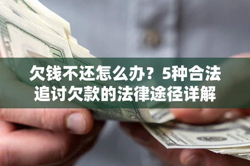 北京欠钱不还怎么办？5种合法追讨欠款的法律途径详解