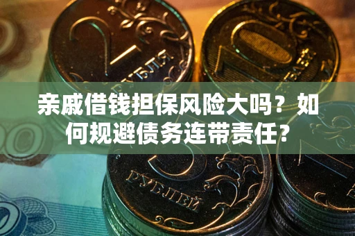 北京亲戚借钱担保风险大吗？如何规避债务连带责任？