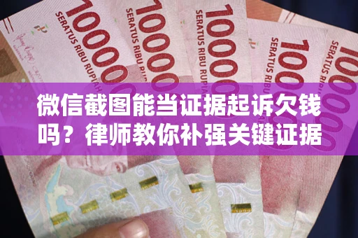 北京微信截图能当证据起诉欠钱吗？律师教你补强关键证据