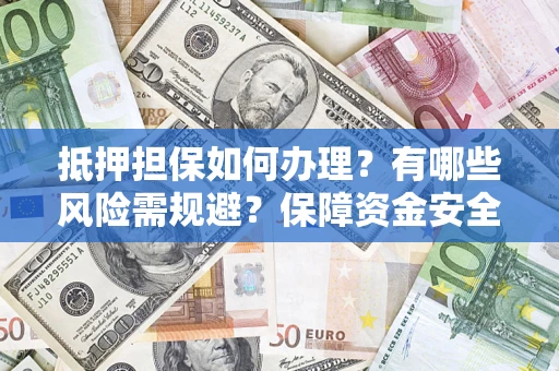 北京抵押担保如何办理？有哪些风险需规避？保障资金安全