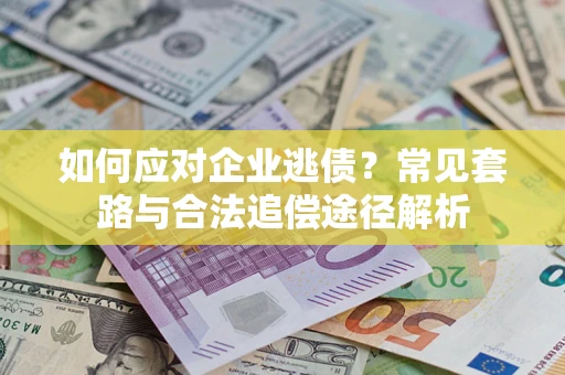 北京如何应对企业逃债？常见套路与合法追偿途径解析