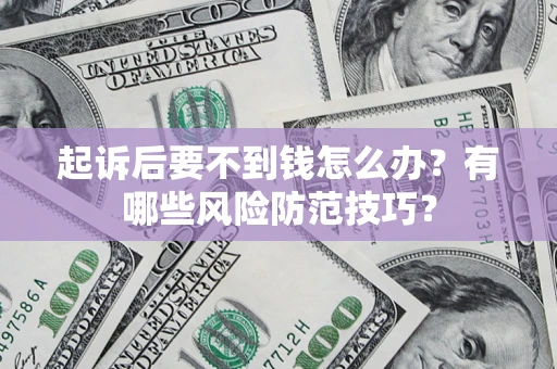 北京起诉后要不到钱怎么办?有哪些风险防范技巧? 北京起诉后要不到钱怎么办?有哪些风险防范技巧?
