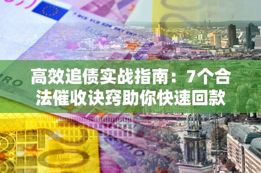 北京高效追债实战指南：7个合法催收诀窍助你快速回款