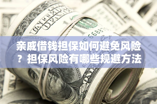 北京亲戚借钱担保如何避免风险？担保风险有哪些规避方法？
