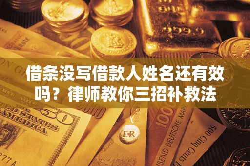 北京借条没写借款人姓名还有效吗？律师教你三招补救法