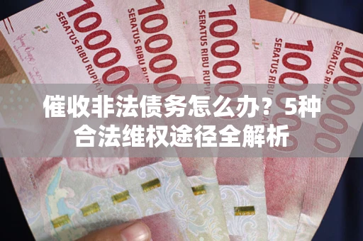 北京催收非法债务怎么办？5种合法维权途径全解析