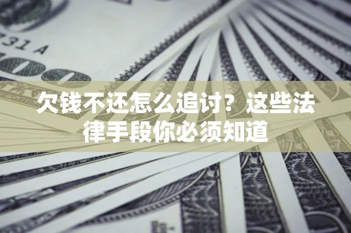北京欠钱不还怎么追讨？这些法律手段你必须知道