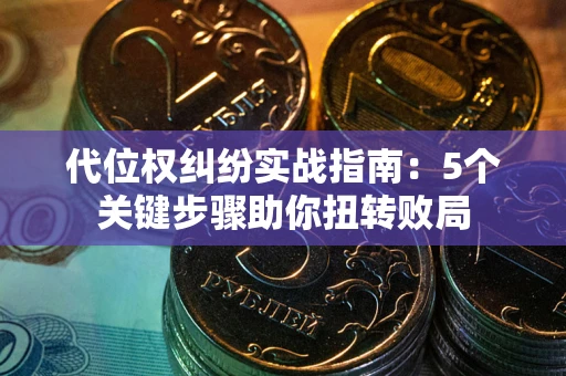 北京代位权纠纷实战指南：5个关键步骤助你扭转败局