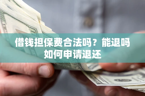 北京借钱担保费合法吗？能退吗如何申请退还