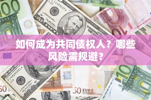北京如何成为共同债权人？哪些风险需规避？