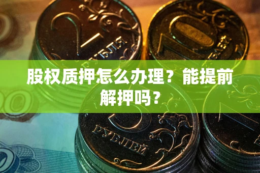 北京股权质押怎么办理？能提前解押吗？
