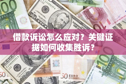 北京借款诉讼怎么应对？关键证据如何收集胜诉？