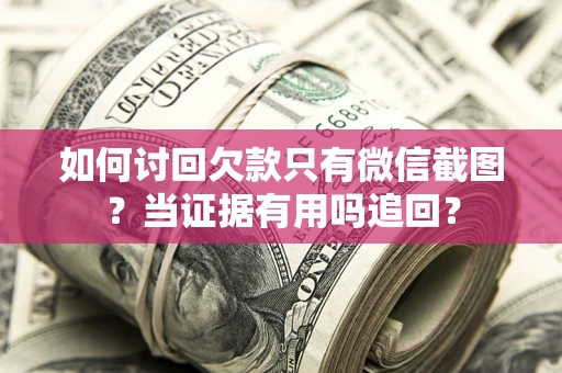 北京如何讨回欠款只有微信截图？当证据有用吗追回？