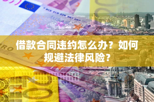 北京借款合同违约怎么办？如何规避法律风险？
