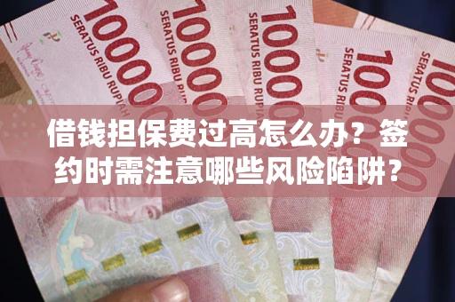 北京借钱担保费过高怎么办？签约时需注意哪些风险陷阱？