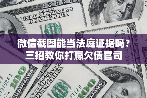 北京微信截图能当法庭证据吗？三招教你打赢欠债官司