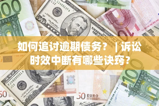 北京如何追讨逾期债务？ | 诉讼时效中断有哪些诀窍？