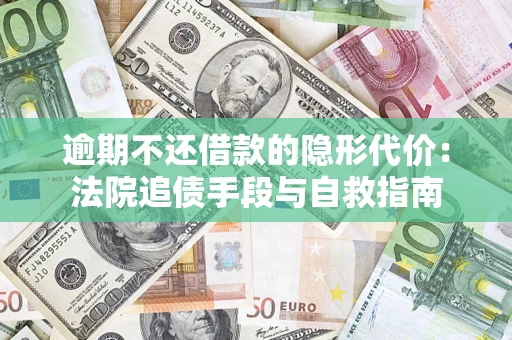 北京逾期不还借款的隐形代价：法院追债手段与自救指南