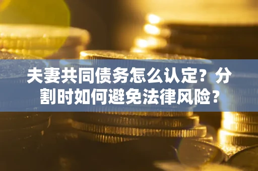 北京夫妻共同债务怎么认定？分割时如何避免法律风险？
