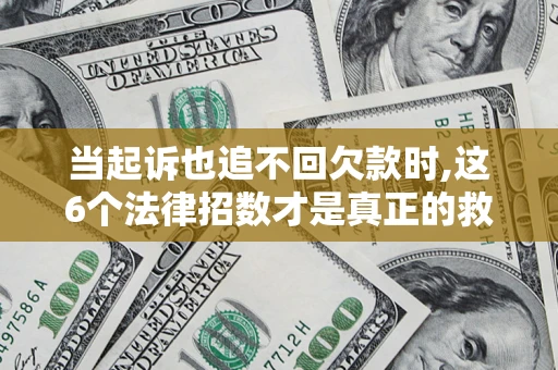 北京当起诉也追不回欠款时,这6个法律招数才是真正的救命稻草