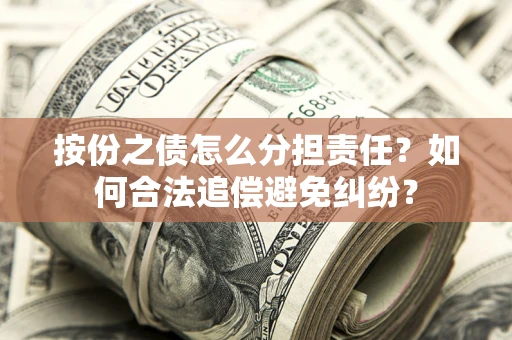 北京按份之债怎么分担责任？如何合法追偿避免纠纷？