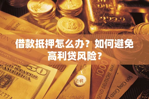 北京借款抵押怎么办？如何避免高利贷风险？